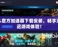 LOL官方加速器下載安裝，暢享無延遲游戲體驗(yàn)！