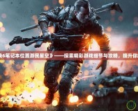 《使命召喚6筆記本位置游民星空》——探索精彩游戲細(xì)節(jié)與攻略，提升你的游戲體驗(yàn)