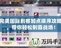 完美國際刺客加點順序攻略，帶你輕松制霸戰(zhàn)場！