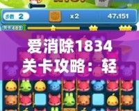 愛消除1834關卡攻略：輕松通關的秘訣大公開！