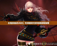女鬼劍加點2020：引領新時代的完美搭配指南