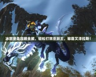 冰冠堡壘攻略全解，輕松打敗巫妖王，稱霸艾澤拉斯！