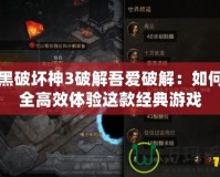 暗黑破壞神3破解吾愛破解：如何安全高效體驗這款經(jīng)典游戲