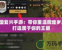 帝國復興手游：帶你重溫輝煌歲月，打造屬于你的王朝