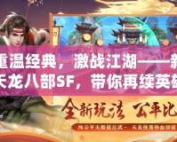 重溫經(jīng)典，激戰(zhàn)江湖——新天龍八部SF，帶你再續(xù)英雄夢(mèng)