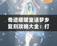 奇跡暖暖童話夢鄉復刻攻略大全：打造夢幻童話世界的完美搭配