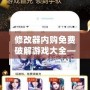 修改器內(nèi)購(gòu)免費(fèi)破解游戲大全——暢玩游戲無需花錢，盡享無限樂趣
