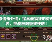 變態傳奇外傳：探索最瘋狂的傳奇世界，挑戰極限極致快感！