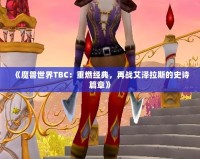 《魔獸世界TBC：重燃經(jīng)典，再戰(zhàn)艾澤拉斯的史詩篇章》