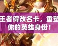 王者得改名卡，重塑你的英雄身份！