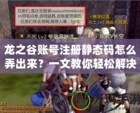 龍之谷賬號注冊靜態碼怎么弄出來？一文教你輕松解決！