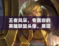 王者風采，專屬你的英雄聯盟頭像，展現獨一無二的游戲風格！