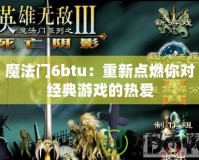 魔法門6btu：重新點燃你對經典游戲的熱愛