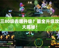 劍三80級去哪升級？最全升級攻略大揭秘！
