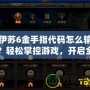伊蘇6金手指代碼怎么輸？輕松掌控游戲，開啟全新冒險！