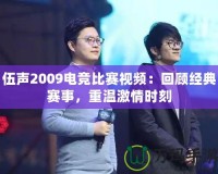 伍聲2009電競比賽視頻：回顧經典賽事，重溫激情時刻