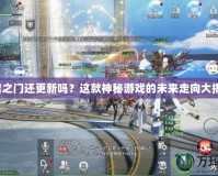 天啟之門(mén)還更新嗎？這款神秘游戲的未來(lái)走向大揭秘！