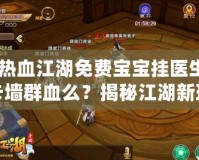 《熱血江湖免費(fèi)寶寶掛醫(yī)生能卡墻群血么？揭秘江湖新玩法，暢享戰(zhàn)斗新體驗(yàn)！》