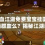 《熱血江湖免費寶寶掛醫生能卡墻群血么？揭秘江湖新玩法，暢享戰斗新體驗！》