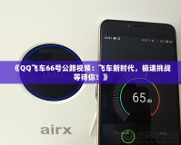 《QQ飛車66號公路視頻：飛車新時代，極速挑戰等待你！》