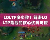 LOLTP多少秒？解密LOLTP背后的核心優(yōu)勢(shì)與應(yīng)用場(chǎng)景