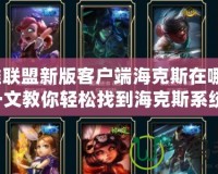 英雄聯盟新版客戶端海克斯在哪看？一文教你輕松找到海克斯系統！