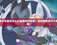 賽爾號蓋亞怎么打最簡單的技能？輕松制勝技巧大揭秘！