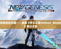 重新發現冒險的樂趣——探秘《夢幻之星Online2_NewGenesis》奇幻之旅