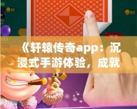 《軒轅傳奇app：沉浸式手游體驗，成就你的傳奇之路》