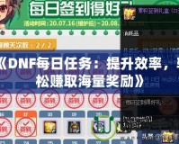 《DNF每日任務：提升效率，輕松賺取海量獎勵》