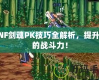 DNF劍魂PK技巧全解析，提升你的戰斗力！