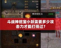斗戰神挖寶小妖需要多少攻擊力才能打得過？