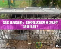 嗜血狂魔攻略：如何在這場末日游戲中稱霸全服？