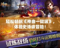 輕松暢玩《神曲一鍵端》，體驗史詩級冒險！