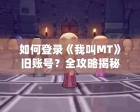 如何登錄《我叫MT》舊賬號？全攻略揭秘！