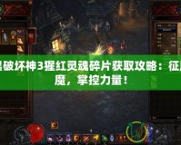 暗黑破壞神3猩紅靈魂碎片獲取攻略：征服惡魔，掌控力量！