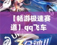 【暢游極速賽道】qq飛車云游戲入口，讓你隨時隨地體驗極速狂飆！