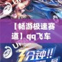 【暢游極速賽道】qq飛車云游戲入口，讓你隨時(shí)隨地體驗(yàn)極速狂飆！