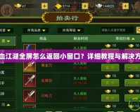 熱血江湖全屏怎么返回小窗口？詳細教程與解決方案