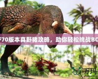 DNF70版本真野豬攻略，助你輕松挑戰(zhàn)BOSS！