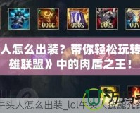 牛頭人怎么出裝？帶你輕松玩轉《英雄聯盟》中的肉盾之王！