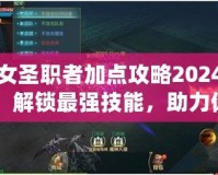 女圣職者加點攻略2024：解鎖最強技能，助力你輕松征戰！