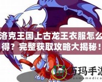 洛克王國上古龍王衣服怎么得？完整獲取攻略大揭秘！