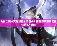 為什么玩《英雄聯盟》特別卡？揭秘影響游戲流暢性的5大原因