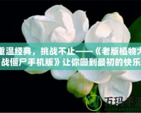 重溫經典，挑戰不止——《老版植物大戰僵尸手機版》讓你回到最初的快樂