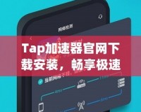 Tap加速器官網下載安裝，暢享極速網絡體驗