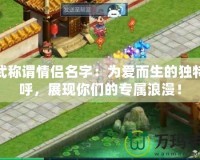 神武稱謂情侶名字：為愛而生的獨特稱呼，展現你們的專屬浪漫！