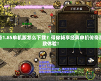 熱血傳奇1.85單機版怎么下載？帶你暢享經典單機傳奇游戲的極致體驗！