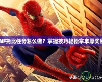 DNF托比任務怎么做？掌握技巧輕松拿豐厚獎勵！