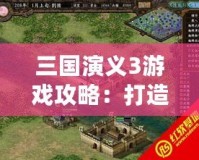 三國演義3游戲攻略：打造最強陣容，制霸三國戰場